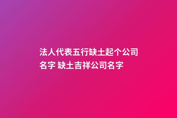 法人代表五行缺土起个公司名字 缺土吉祥公司名字-第1张-公司起名-玄机派